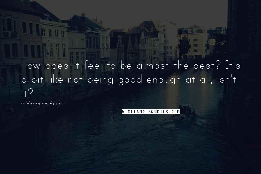 Veronica Rossi Quotes: How does it feel to be almost the best? It's a bit like not being good enough at all, isn't it?