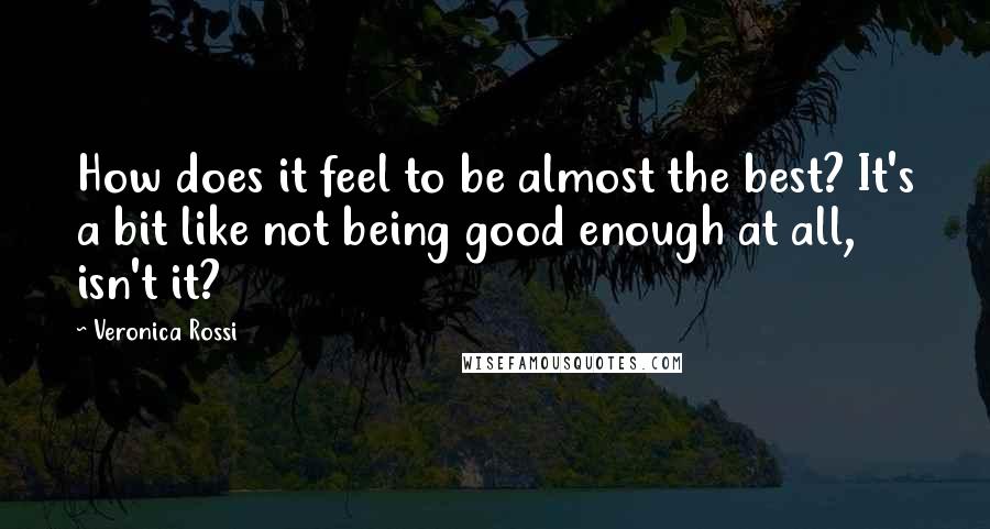 Veronica Rossi Quotes: How does it feel to be almost the best? It's a bit like not being good enough at all, isn't it?