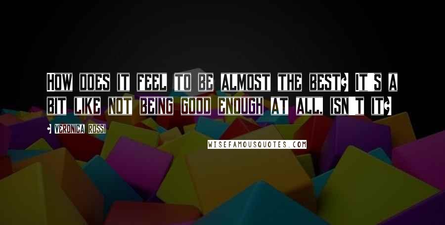 Veronica Rossi Quotes: How does it feel to be almost the best? It's a bit like not being good enough at all, isn't it?