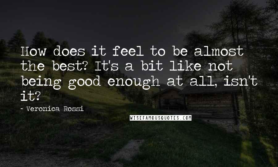 Veronica Rossi Quotes: How does it feel to be almost the best? It's a bit like not being good enough at all, isn't it?