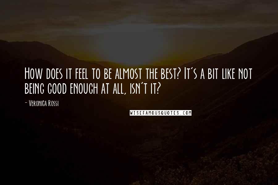 Veronica Rossi Quotes: How does it feel to be almost the best? It's a bit like not being good enough at all, isn't it?