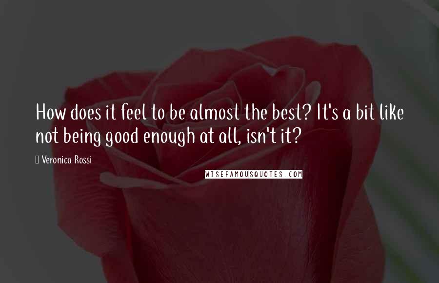 Veronica Rossi Quotes: How does it feel to be almost the best? It's a bit like not being good enough at all, isn't it?