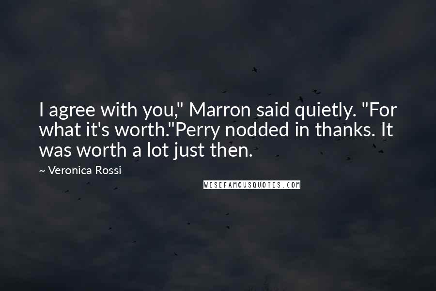 Veronica Rossi Quotes: I agree with you," Marron said quietly. "For what it's worth."Perry nodded in thanks. It was worth a lot just then.