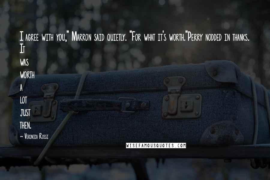 Veronica Rossi Quotes: I agree with you," Marron said quietly. "For what it's worth."Perry nodded in thanks. It was worth a lot just then.