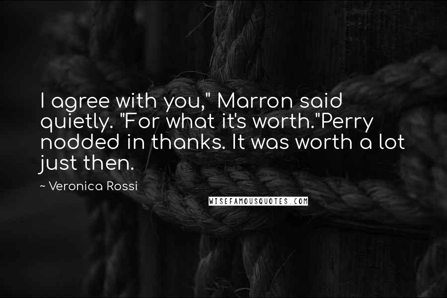 Veronica Rossi Quotes: I agree with you," Marron said quietly. "For what it's worth."Perry nodded in thanks. It was worth a lot just then.