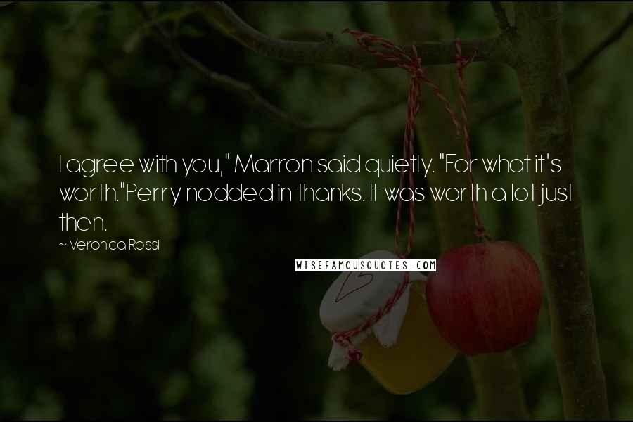 Veronica Rossi Quotes: I agree with you," Marron said quietly. "For what it's worth."Perry nodded in thanks. It was worth a lot just then.