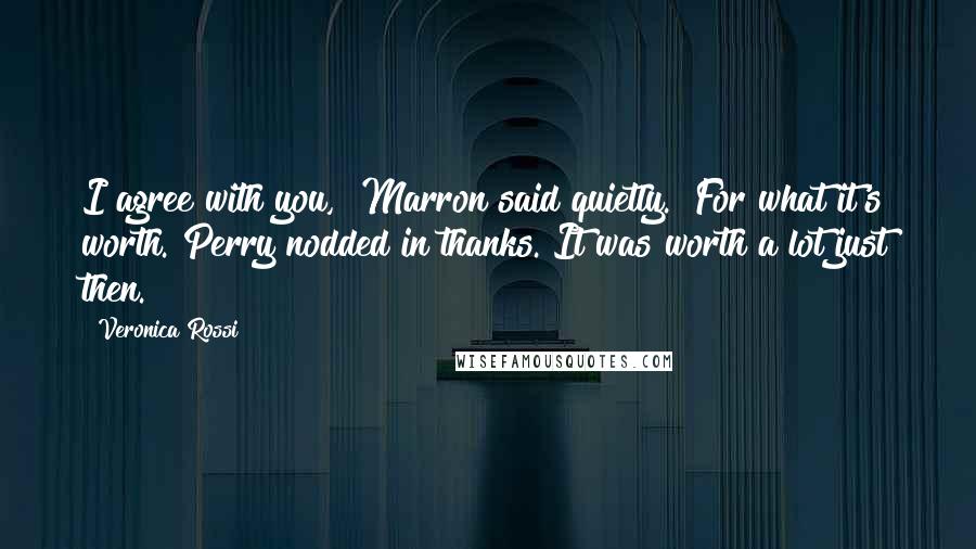 Veronica Rossi Quotes: I agree with you," Marron said quietly. "For what it's worth."Perry nodded in thanks. It was worth a lot just then.