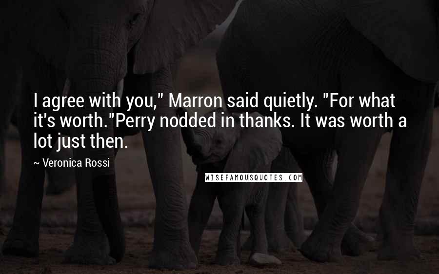Veronica Rossi Quotes: I agree with you," Marron said quietly. "For what it's worth."Perry nodded in thanks. It was worth a lot just then.