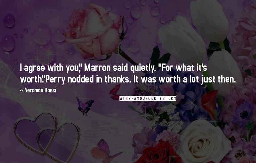 Veronica Rossi Quotes: I agree with you," Marron said quietly. "For what it's worth."Perry nodded in thanks. It was worth a lot just then.