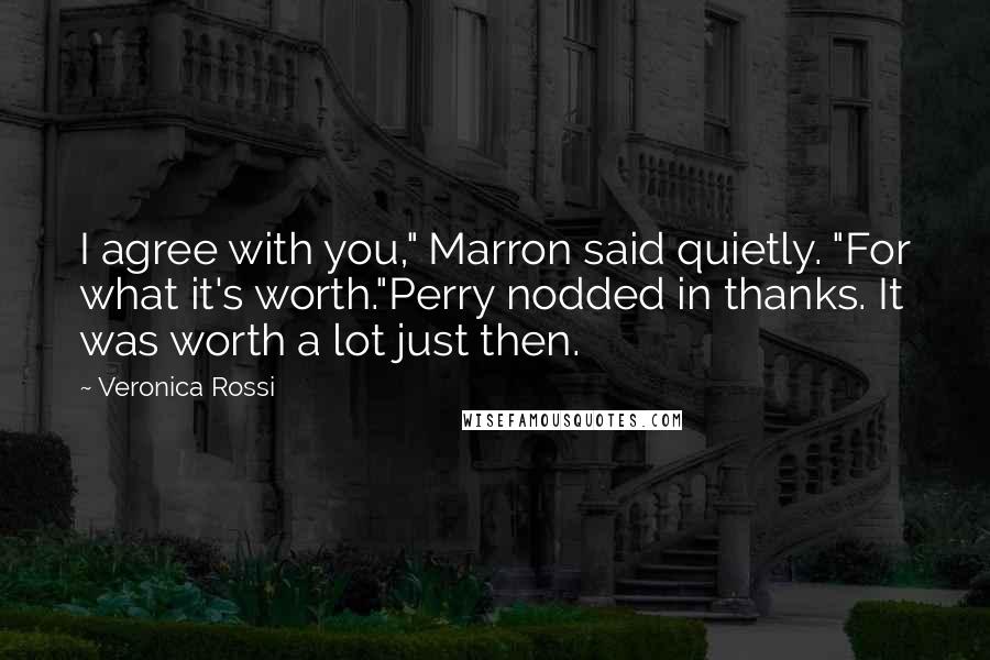 Veronica Rossi Quotes: I agree with you," Marron said quietly. "For what it's worth."Perry nodded in thanks. It was worth a lot just then.