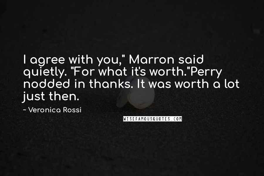 Veronica Rossi Quotes: I agree with you," Marron said quietly. "For what it's worth."Perry nodded in thanks. It was worth a lot just then.