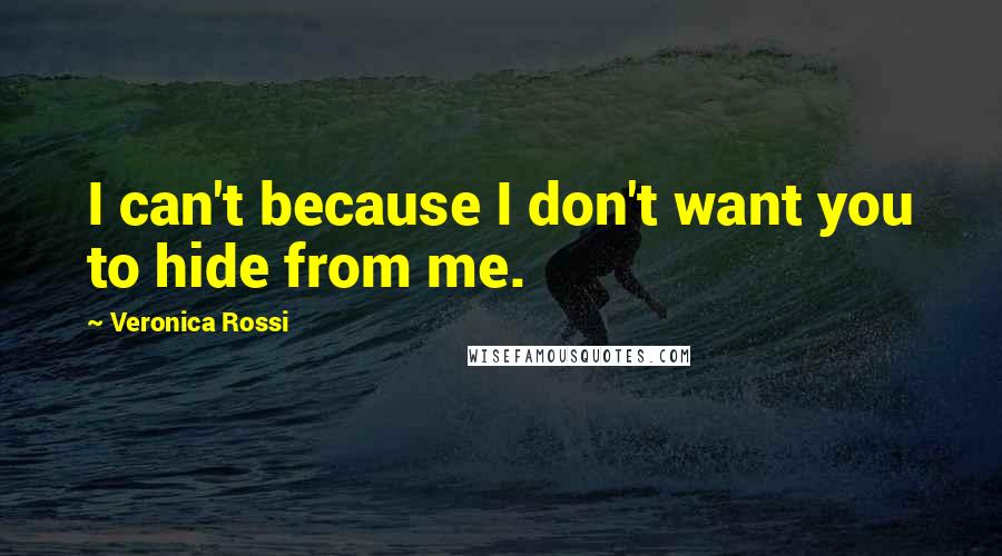 Veronica Rossi Quotes: I can't because I don't want you to hide from me.