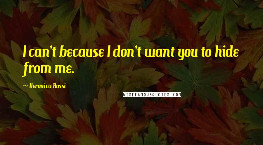 Veronica Rossi Quotes: I can't because I don't want you to hide from me.