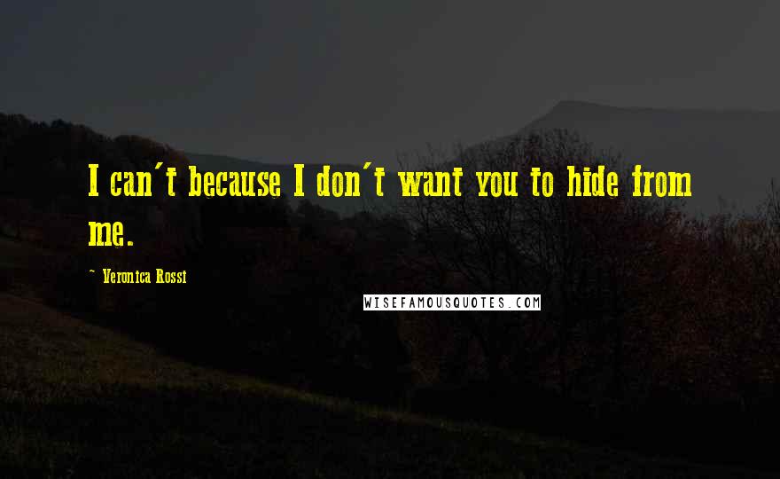 Veronica Rossi Quotes: I can't because I don't want you to hide from me.