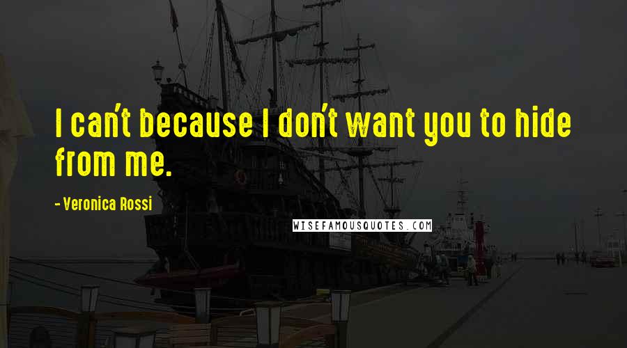 Veronica Rossi Quotes: I can't because I don't want you to hide from me.