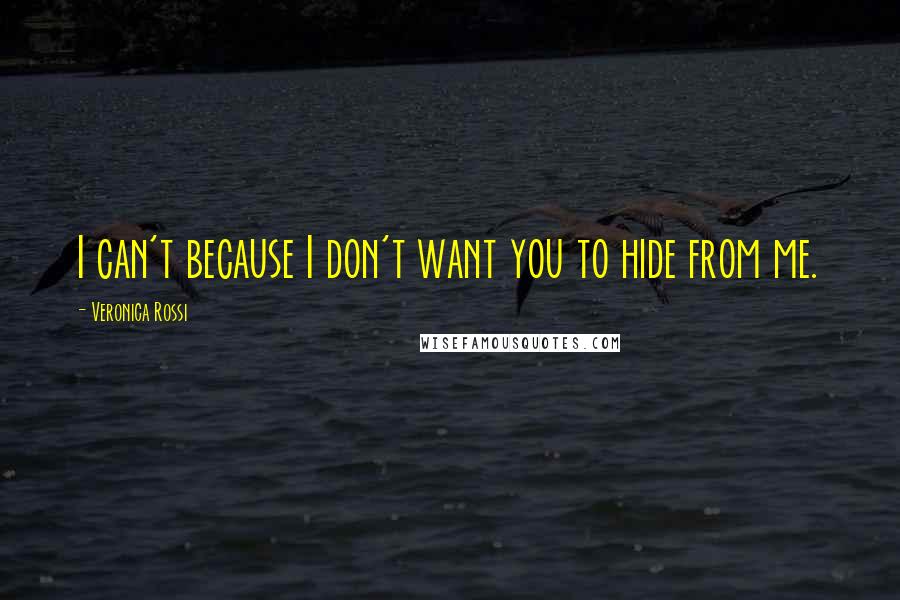 Veronica Rossi Quotes: I can't because I don't want you to hide from me.