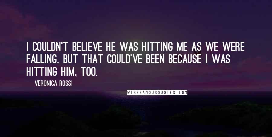 Veronica Rossi Quotes: I couldn't believe he was hitting me as we were falling. But that could've been because I was hitting him, too.