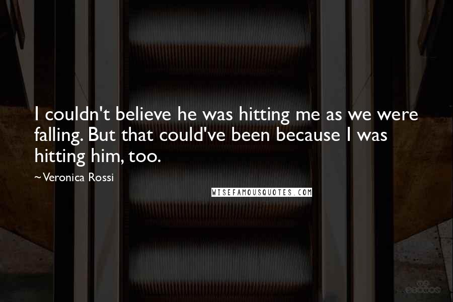 Veronica Rossi Quotes: I couldn't believe he was hitting me as we were falling. But that could've been because I was hitting him, too.