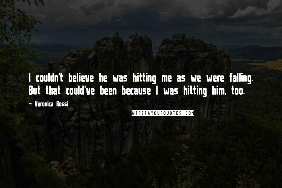 Veronica Rossi Quotes: I couldn't believe he was hitting me as we were falling. But that could've been because I was hitting him, too.