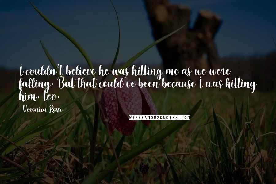 Veronica Rossi Quotes: I couldn't believe he was hitting me as we were falling. But that could've been because I was hitting him, too.