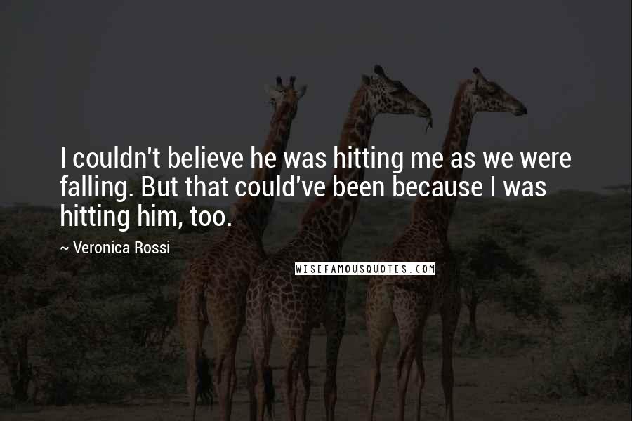 Veronica Rossi Quotes: I couldn't believe he was hitting me as we were falling. But that could've been because I was hitting him, too.