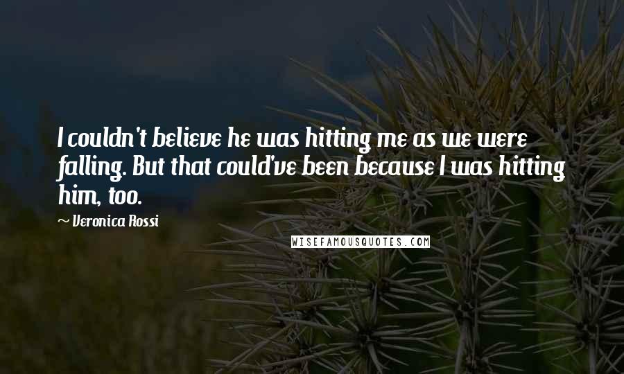 Veronica Rossi Quotes: I couldn't believe he was hitting me as we were falling. But that could've been because I was hitting him, too.