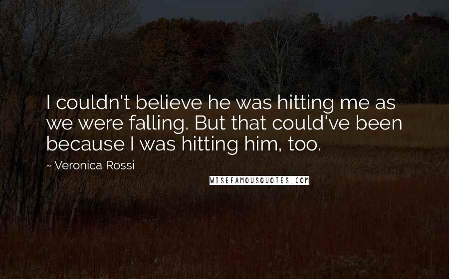 Veronica Rossi Quotes: I couldn't believe he was hitting me as we were falling. But that could've been because I was hitting him, too.