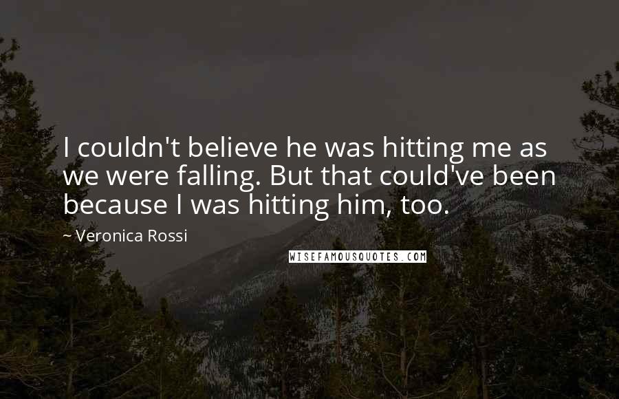 Veronica Rossi Quotes: I couldn't believe he was hitting me as we were falling. But that could've been because I was hitting him, too.