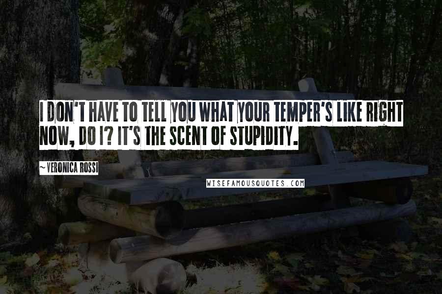 Veronica Rossi Quotes: I don't have to tell you what your temper's like right now, do I? It's the scent of stupidity.