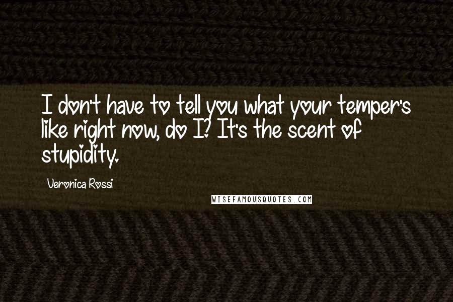 Veronica Rossi Quotes: I don't have to tell you what your temper's like right now, do I? It's the scent of stupidity.