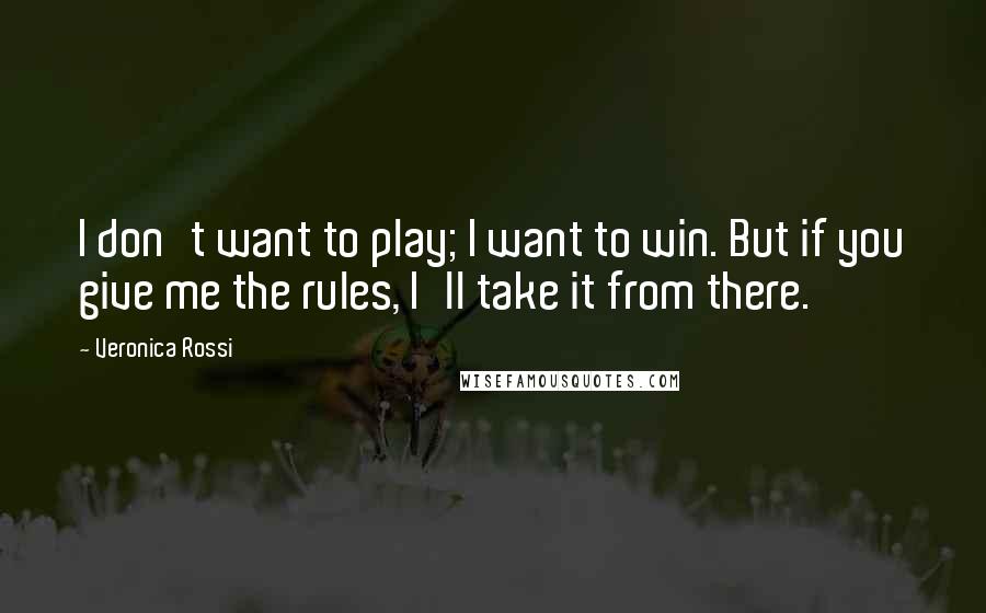 Veronica Rossi Quotes: I don't want to play; I want to win. But if you give me the rules, I'll take it from there.