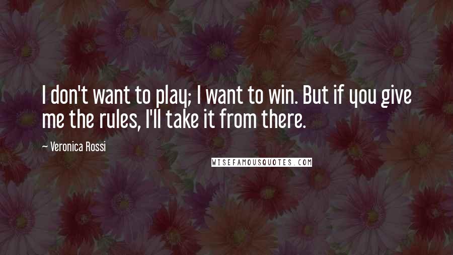 Veronica Rossi Quotes: I don't want to play; I want to win. But if you give me the rules, I'll take it from there.