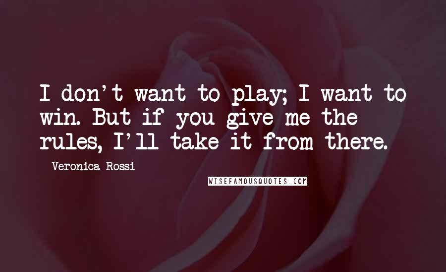 Veronica Rossi Quotes: I don't want to play; I want to win. But if you give me the rules, I'll take it from there.