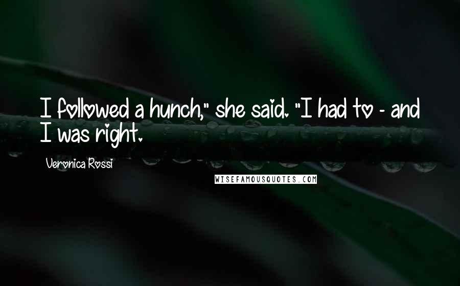 Veronica Rossi Quotes: I followed a hunch," she said. "I had to - and I was right.