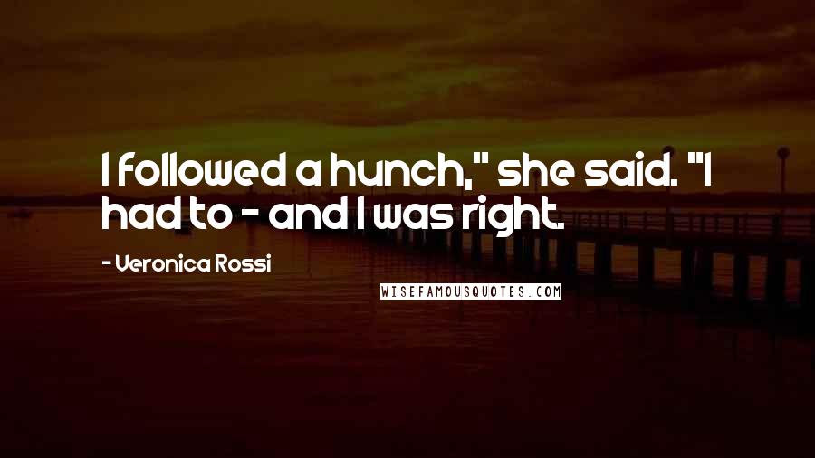 Veronica Rossi Quotes: I followed a hunch," she said. "I had to - and I was right.