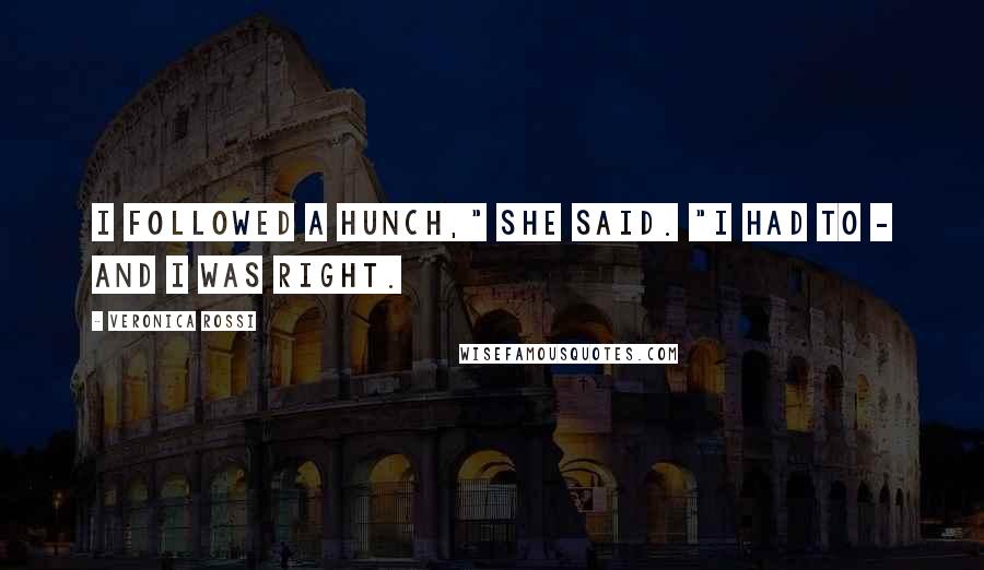 Veronica Rossi Quotes: I followed a hunch," she said. "I had to - and I was right.