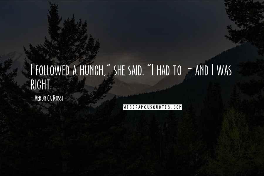 Veronica Rossi Quotes: I followed a hunch," she said. "I had to - and I was right.