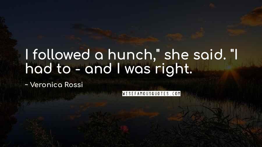 Veronica Rossi Quotes: I followed a hunch," she said. "I had to - and I was right.