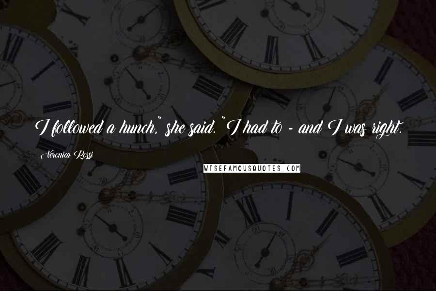Veronica Rossi Quotes: I followed a hunch," she said. "I had to - and I was right.