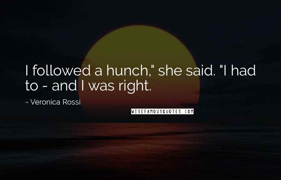 Veronica Rossi Quotes: I followed a hunch," she said. "I had to - and I was right.