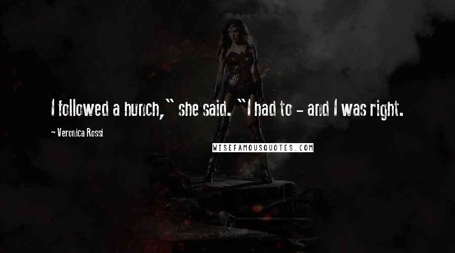 Veronica Rossi Quotes: I followed a hunch," she said. "I had to - and I was right.