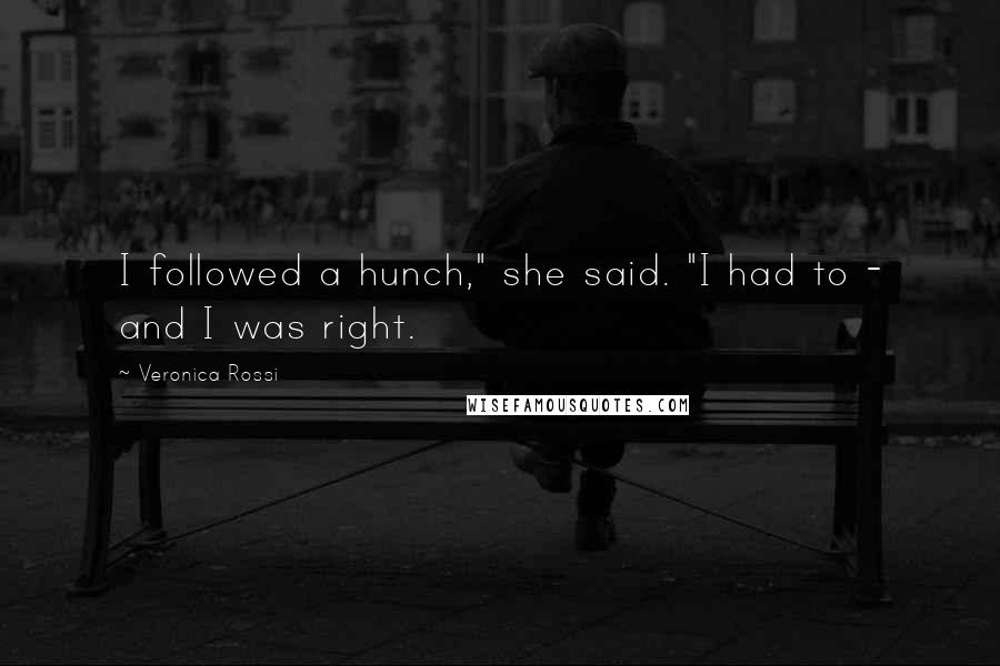 Veronica Rossi Quotes: I followed a hunch," she said. "I had to - and I was right.