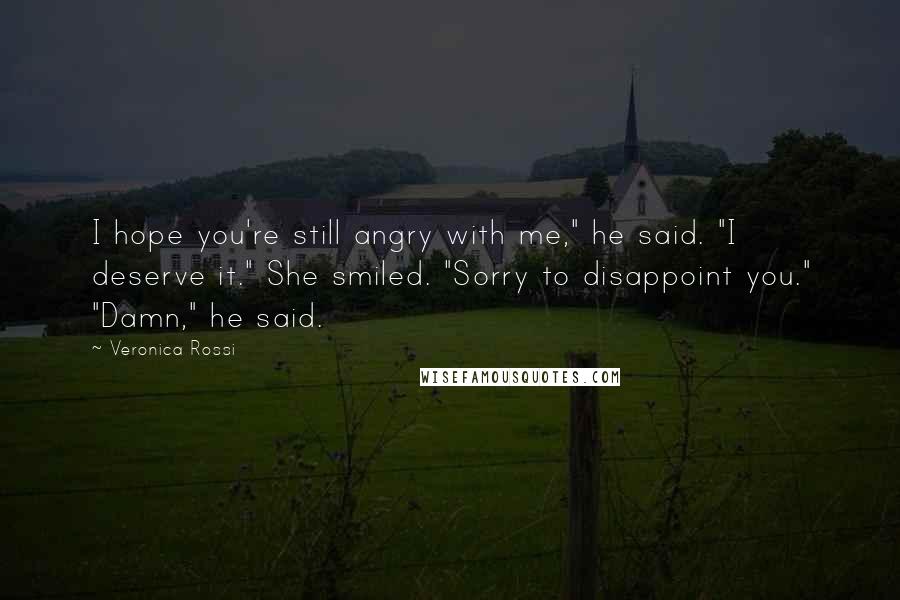 Veronica Rossi Quotes: I hope you're still angry with me," he said. "I deserve it." She smiled. "Sorry to disappoint you." "Damn," he said.