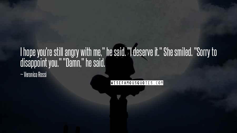 Veronica Rossi Quotes: I hope you're still angry with me," he said. "I deserve it." She smiled. "Sorry to disappoint you." "Damn," he said.