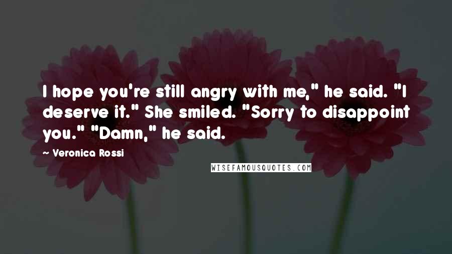 Veronica Rossi Quotes: I hope you're still angry with me," he said. "I deserve it." She smiled. "Sorry to disappoint you." "Damn," he said.