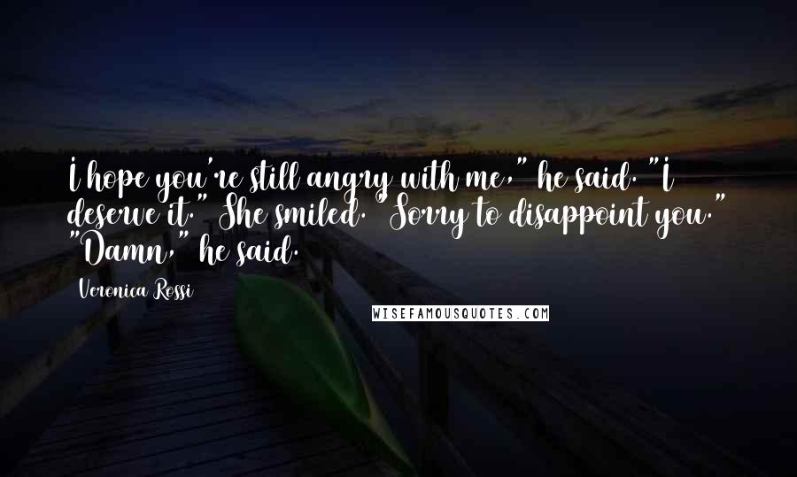 Veronica Rossi Quotes: I hope you're still angry with me," he said. "I deserve it." She smiled. "Sorry to disappoint you." "Damn," he said.