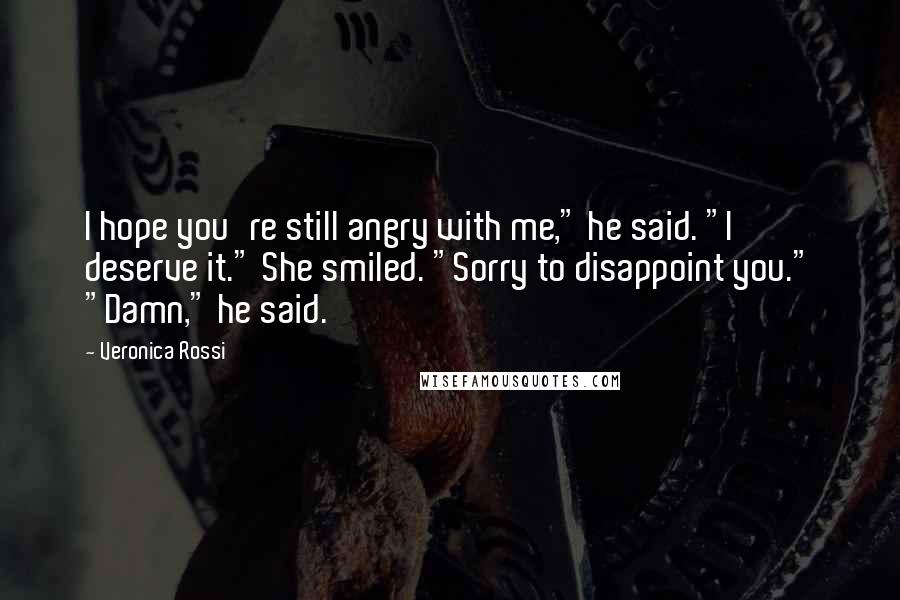 Veronica Rossi Quotes: I hope you're still angry with me," he said. "I deserve it." She smiled. "Sorry to disappoint you." "Damn," he said.
