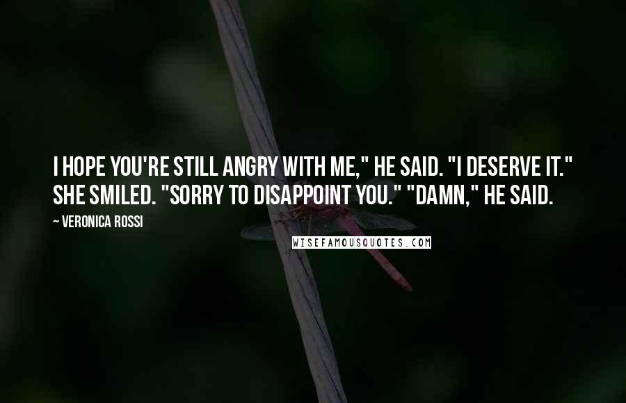 Veronica Rossi Quotes: I hope you're still angry with me," he said. "I deserve it." She smiled. "Sorry to disappoint you." "Damn," he said.