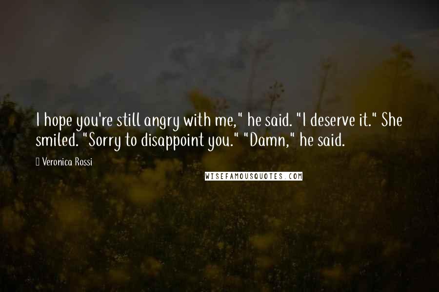 Veronica Rossi Quotes: I hope you're still angry with me," he said. "I deserve it." She smiled. "Sorry to disappoint you." "Damn," he said.