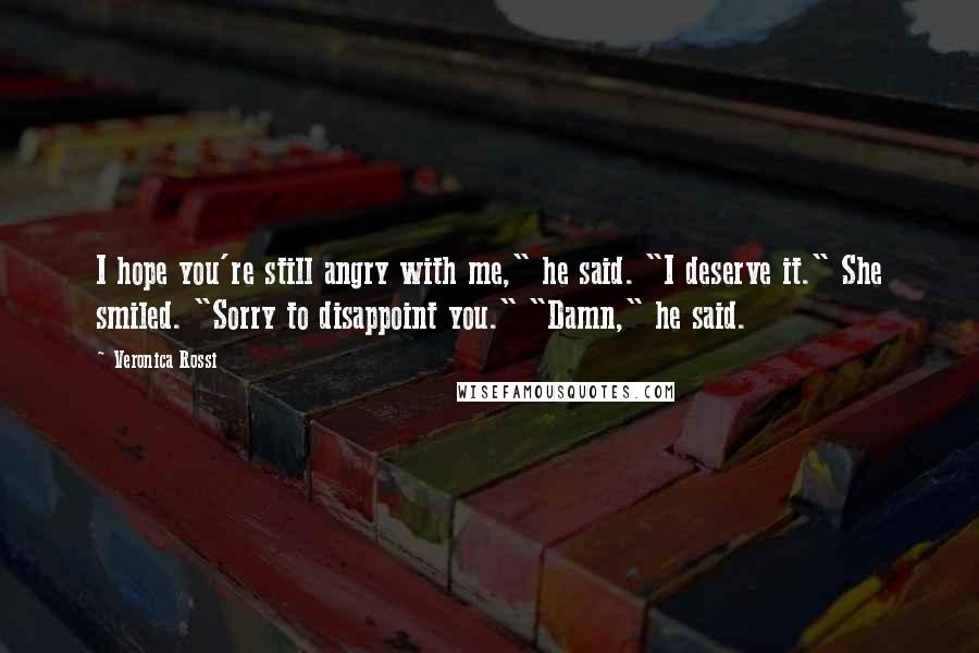 Veronica Rossi Quotes: I hope you're still angry with me," he said. "I deserve it." She smiled. "Sorry to disappoint you." "Damn," he said.